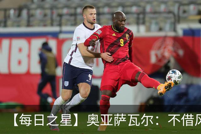 【每日之星】奥亚萨瓦尔：不借风雷自成风暴 重铸西班牙锋刃