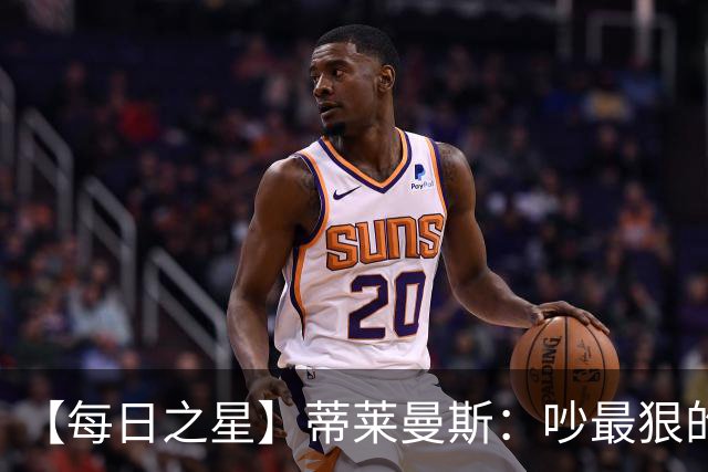 【每日之星】蒂莱曼斯：吵最狠的架进最绝的球 从内讧主角到球队英雄