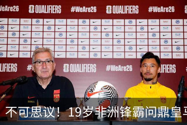 不可思议！19岁非洲锋霸问鼎皇马1.4亿队史标王！3年前还是高中生