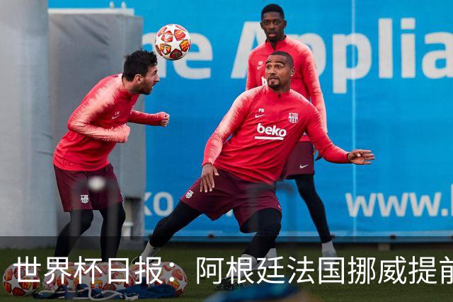 世界杯日报：阿根廷法国挪威提前出线 约旦两连败出局