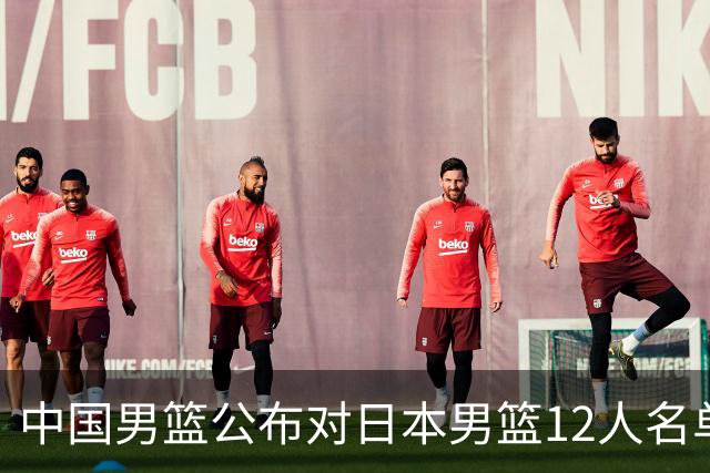 中国男篮公布对日本男篮12人名单，杨瀚森、徐昕等在列