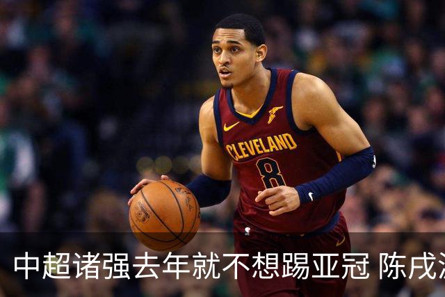 中超诸强去年就不想踢亚冠 陈戌源称不去后果严重