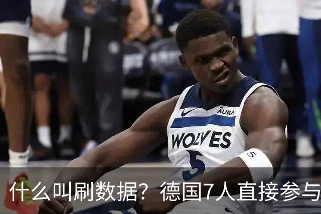 什么叫刷数据？德国7人直接参与进球 多人多次共酿惨案