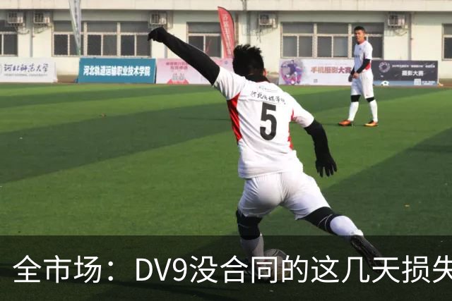 全市场：DV9没合同的这几天损失32万欧，他已意识到此前要价过高