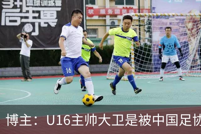 博主：U16主帅大卫是被中国足协直接开除的，而非因待遇问题