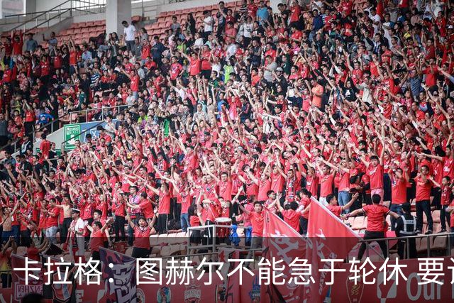 卡拉格：图赫尔不能急于轮休 要让伤员休息好 格伊应担当首发