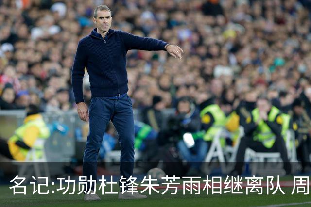 名记:功勋杜锋朱芳雨相继离队 周鹏有望回归出任广东宏远主教练