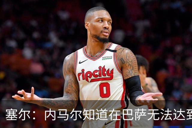 塞尔：内马尔知道在巴萨无法达到梅西地位，维尼修斯目前处境相似