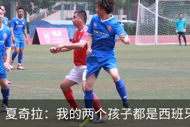 夏奇拉：我的两个孩子都是西班牙人，所以我当然会支持西班牙