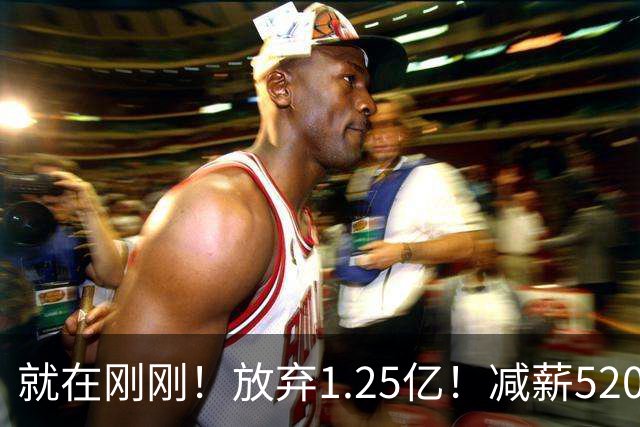 就在刚刚！放弃1.25亿！减薪5200万，就在刚刚，NBA最具性价比合同出现，其实力不逊杜兰特