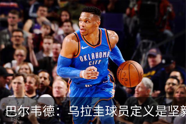 巴尔韦德：乌拉圭球员定义是坚毅渴望和激情 对黄金一代充满感激