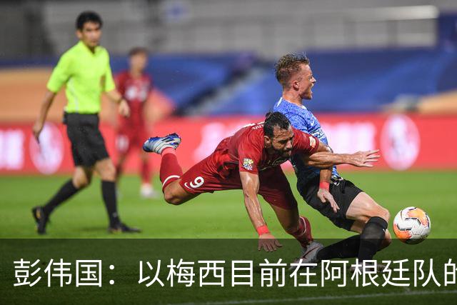 彭伟国：以梅西目前在阿根廷队的地位，很有可能再踢一届世界杯