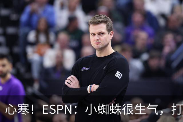 心寒！ESPN：小蜘蛛很生气，打封闭无人在意+1亿报价马竞也不回复