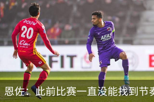 恩佐：此前比赛一直没能找到节奏，本场赛前预感自己能进球