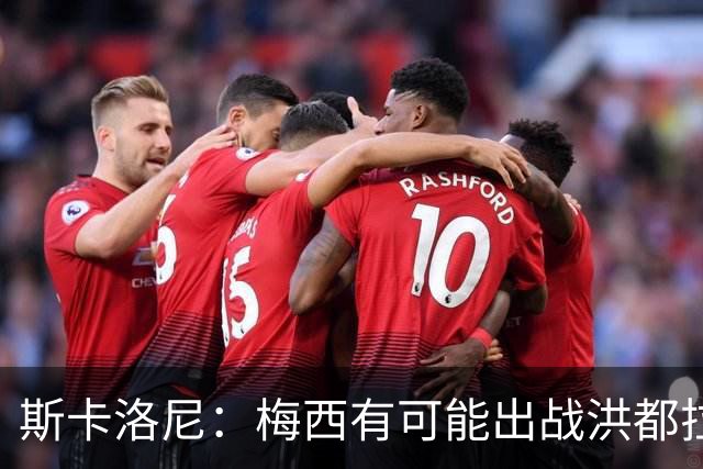 斯卡洛尼：梅西有可能出战洪都拉斯 阿根廷不会背叛自己的打法
