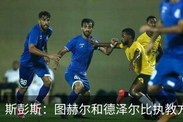 斯彭斯：图赫尔和德泽尔比执教方式很相似，两位教练都很优秀