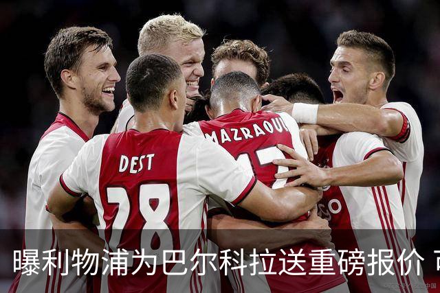 曝利物浦为巴尔科拉送重磅报价 可达1.5亿欧仍不够？