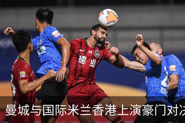 曼城与国际米兰香港上演豪门对决 最大的赢家却是……
