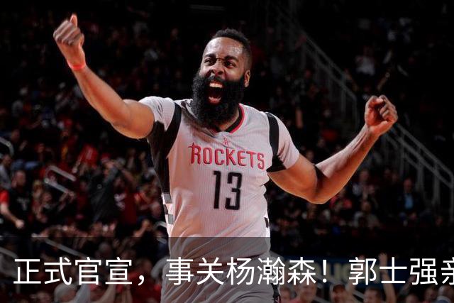 正式官宣，事关杨瀚森！郭士强亲口表态，中国男篮要亮一亮底牌了