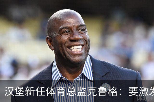 汉堡新任体育总监克鲁格：要激发汉堡作为德甲传统豪门的竞技潜力