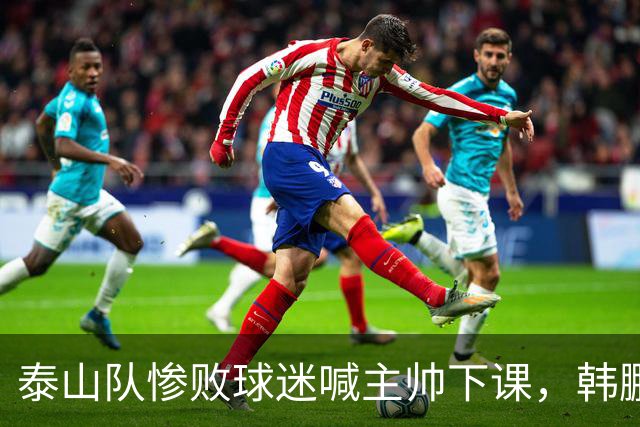 泰山队惨败球迷喊主帅下课，韩鹏只是文旅摆好的背锅棋子
