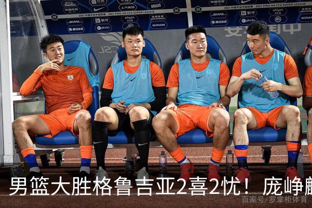 男篮大胜格鲁吉亚2喜2忧！庞峥麟李弘权证明价值，贺希宁再度迷失
