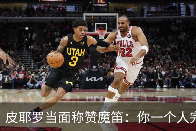 皮耶罗当面称赞魔笛：你一个人完成这一切 享受吧！
