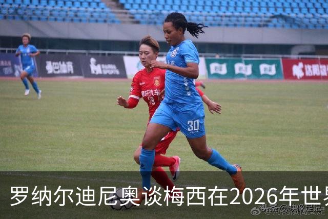 罗纳尔迪尼奥谈梅西在2026年世界杯决赛阿根廷负于西班牙后的表现