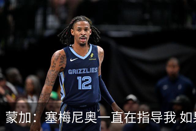 蒙加：塞梅尼奥一直在指导我 如果表现出色我会得到需要的机会