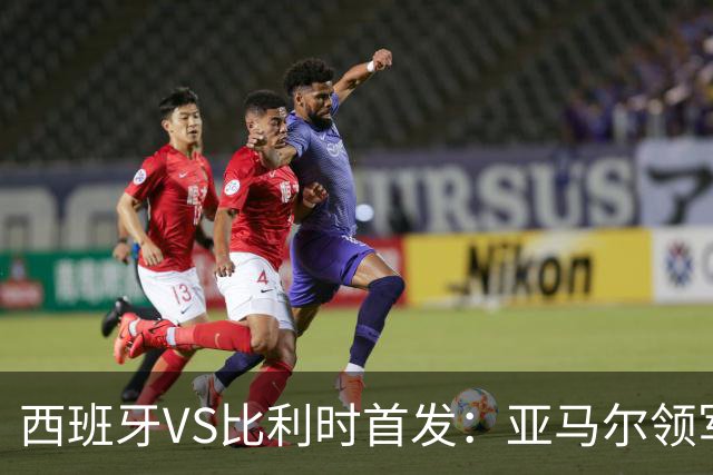 西班牙VS比利时首发：亚马尔领军出征 法比安替佩德里