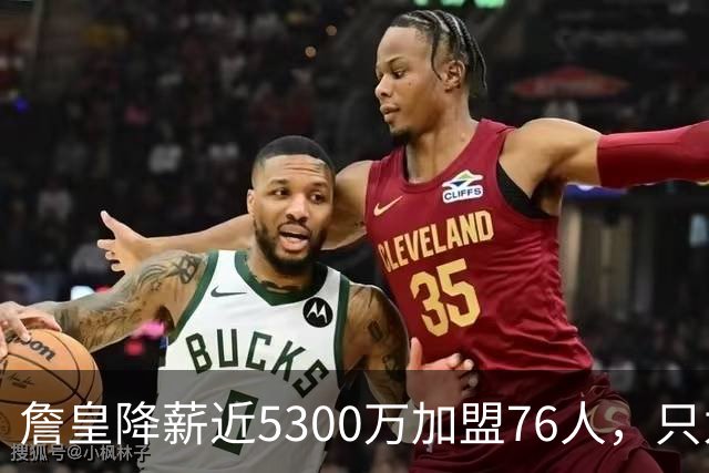 詹皇降薪近5300万加盟76人，只为历史唯一四队冠军纪录