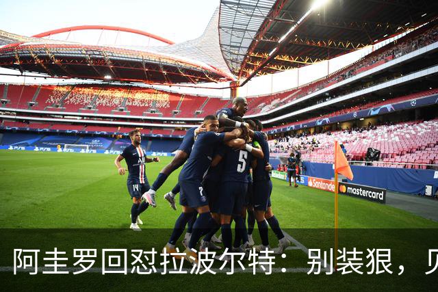 阿圭罗回怼拉波尔特：别装狠，见面你就怂了