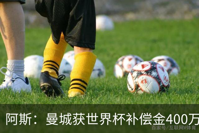 阿斯：曼城获世界杯补偿金400万欧 连续三届第一；巴萨拜仁2、3位