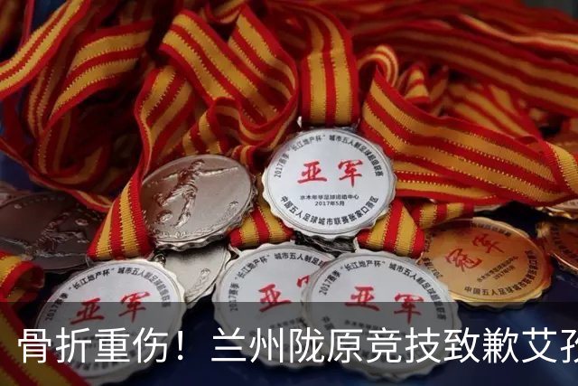 骨折重伤！兰州陇原竞技致歉艾孜海尔：致以最诚挚的歉意与慰问