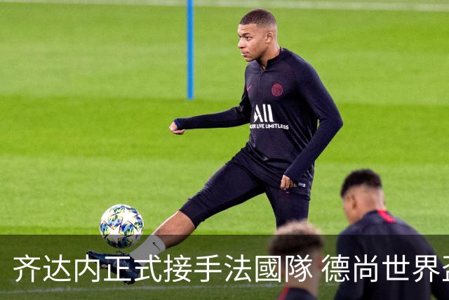 齐达内正式接手法國隊 德尚世界盃後卸任