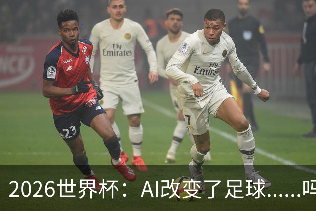 2026世界杯：AI改变了足球......吗？
