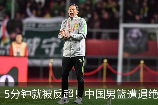 5分钟就被反超！中国男篮遭遇绝杀，热身赛1胜1负