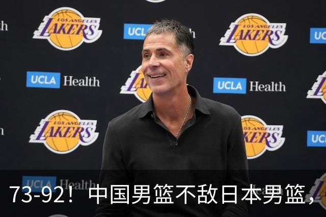 73-92！中国男篮不敌日本男篮，三分崩盘+心态急躁，致命短板彻底暴露
