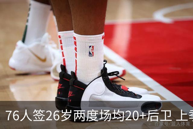 76人签26岁两度场均20+后卫 上季三项命中率超高效