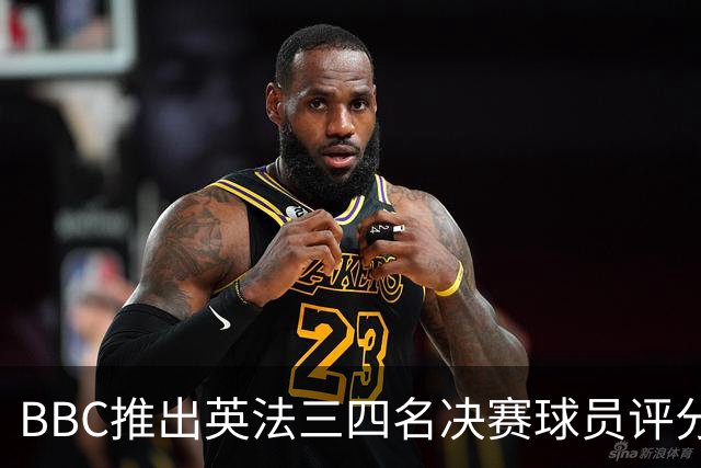 BBC推出英法三四名决赛球员评分：1分最差，10分完美