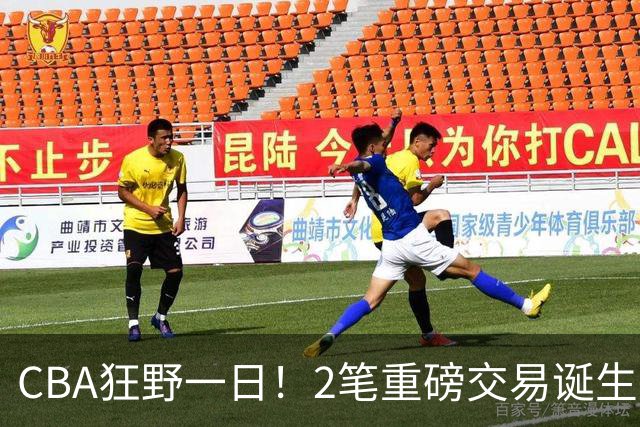 CBA狂野一日！2笔重磅交易诞生，6人完成签约，徐杰林葳互换被辟谣