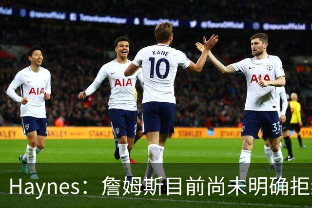 Haynes：詹姆斯目前尚未明确拒绝任何致电的球队 没给出明确答复