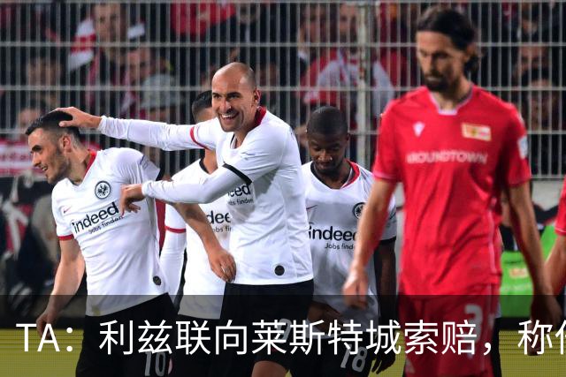 TA：利兹联向莱斯特城索赔，称他们当年违反财务规则致自己没升级
