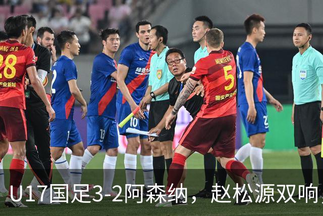 U17国足3-2阿森纳，赵松源双响，程晟涵绝杀